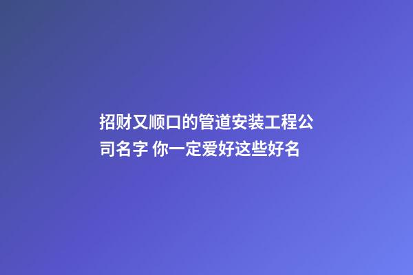 招财又顺口的管道安装工程公司名字 你一定爱好这些好名-第1张-公司起名-玄机派